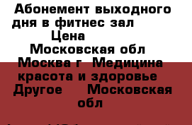 Абонемент выходного дня в фитнес-зал Y-15  › Цена ­ 6 000 - Московская обл., Москва г. Медицина, красота и здоровье » Другое   . Московская обл.